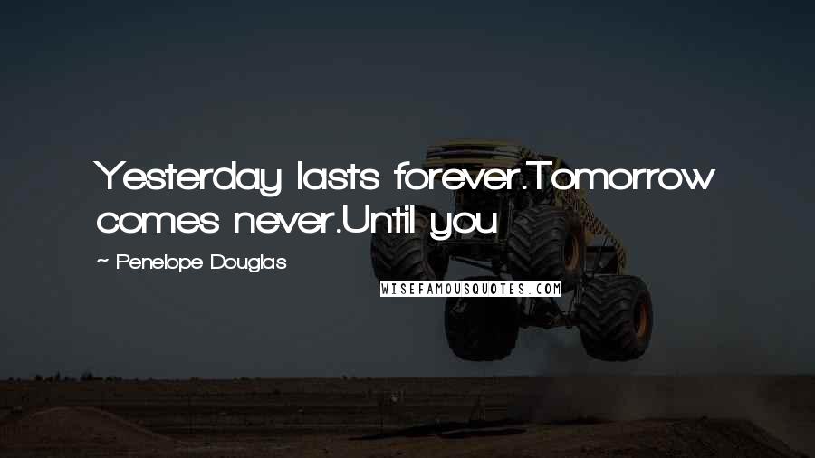 Penelope Douglas quotes: Yesterday lasts forever.Tomorrow comes never.Until you