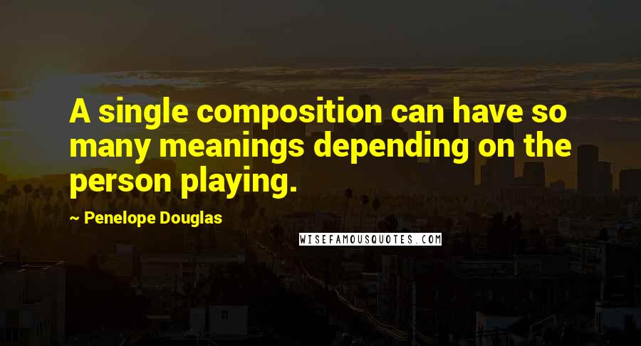 Penelope Douglas quotes: A single composition can have so many meanings depending on the person playing.