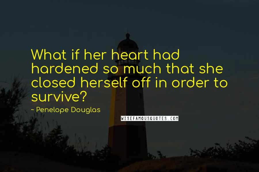 Penelope Douglas quotes: What if her heart had hardened so much that she closed herself off in order to survive?