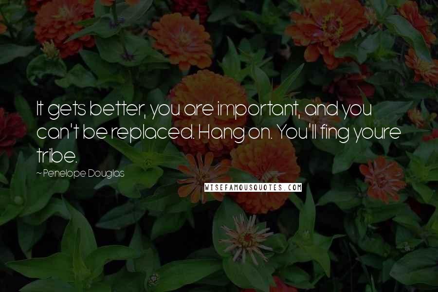 Penelope Douglas quotes: It gets better, you are important, and you can't be replaced. Hang on. You'll fing youre tribe.