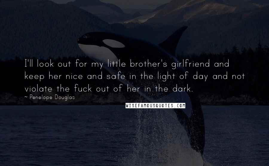 Penelope Douglas quotes: I'll look out for my little brother's girlfriend and keep her nice and safe in the light of day and not violate the fuck out of her in the dark.