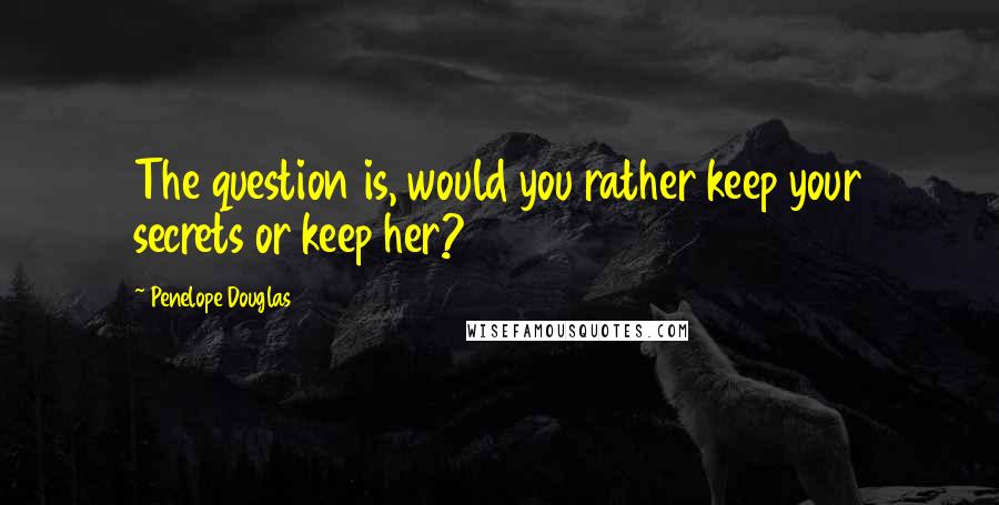 Penelope Douglas quotes: The question is, would you rather keep your secrets or keep her?