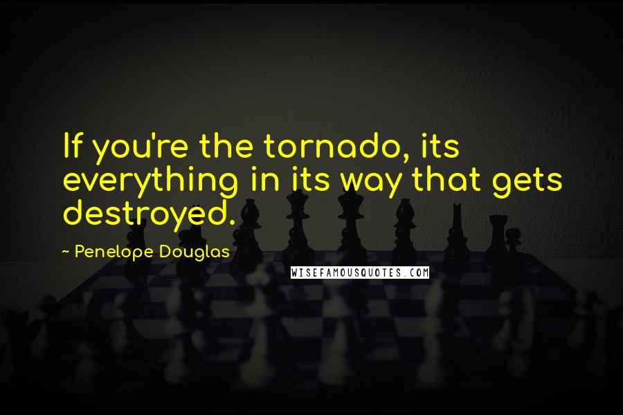 Penelope Douglas quotes: If you're the tornado, its everything in its way that gets destroyed.