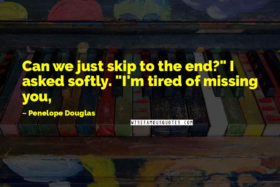 Penelope Douglas quotes: Can we just skip to the end?" I asked softly. "I'm tired of missing you,
