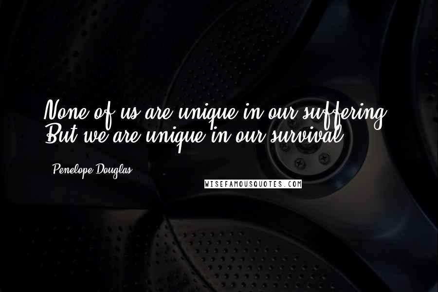 Penelope Douglas quotes: None of us are unique in our suffering. But we are unique in our survival.