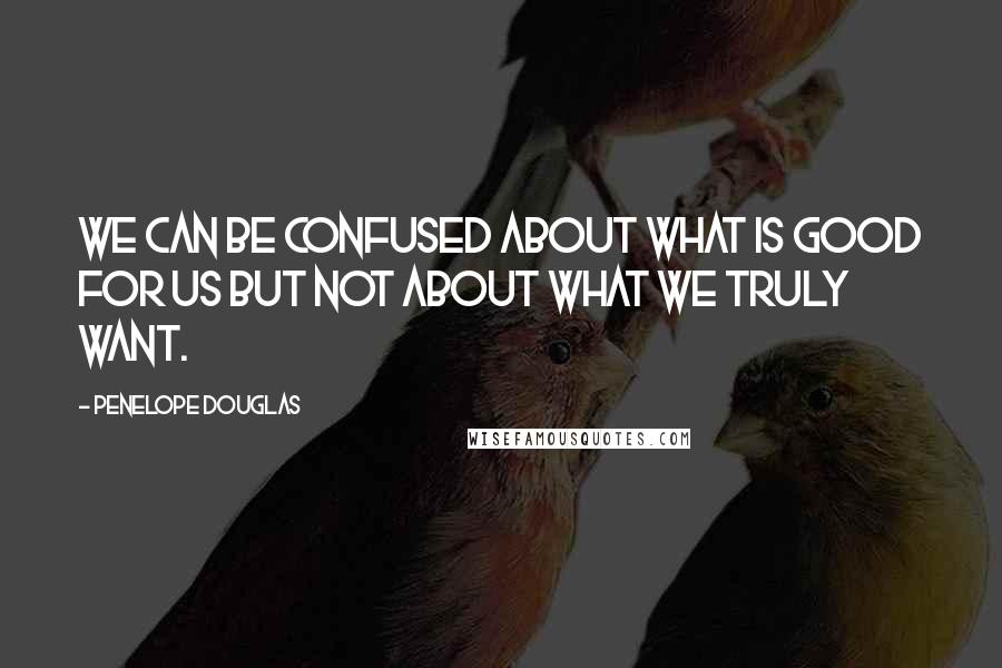 Penelope Douglas quotes: We can be confused about what is good for us but not about what we truly want.