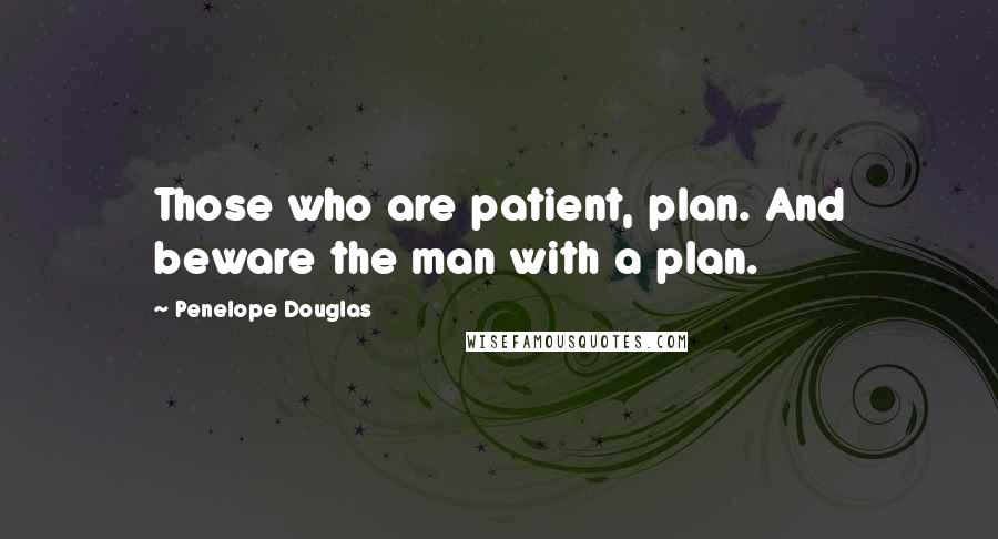 Penelope Douglas quotes: Those who are patient, plan. And beware the man with a plan.