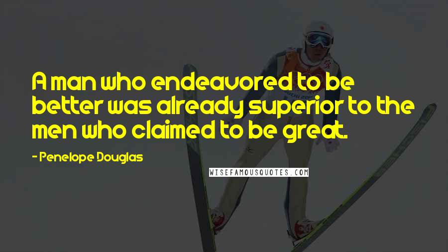 Penelope Douglas quotes: A man who endeavored to be better was already superior to the men who claimed to be great.