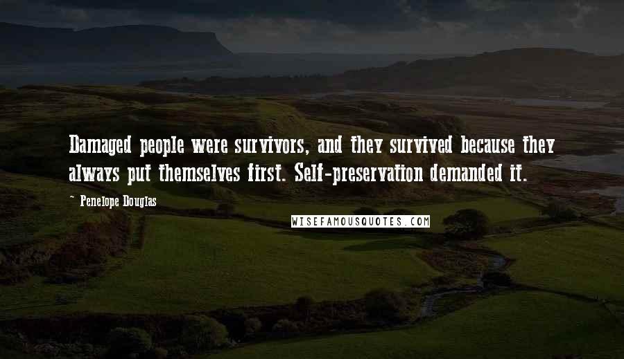 Penelope Douglas quotes: Damaged people were survivors, and they survived because they always put themselves first. Self-preservation demanded it.