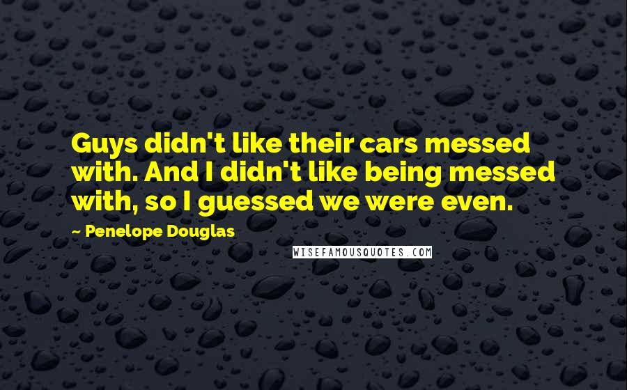 Penelope Douglas quotes: Guys didn't like their cars messed with. And I didn't like being messed with, so I guessed we were even.