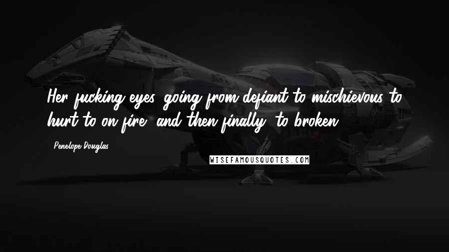 Penelope Douglas quotes: Her fucking eyes, going from defiant to mischievous to hurt to on fire, and then finally, to broken.