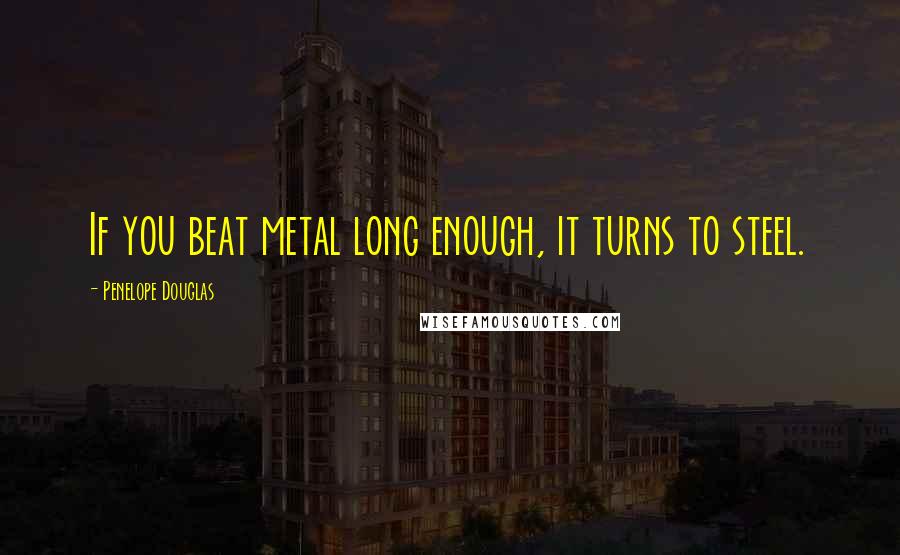 Penelope Douglas quotes: If you beat metal long enough, it turns to steel.