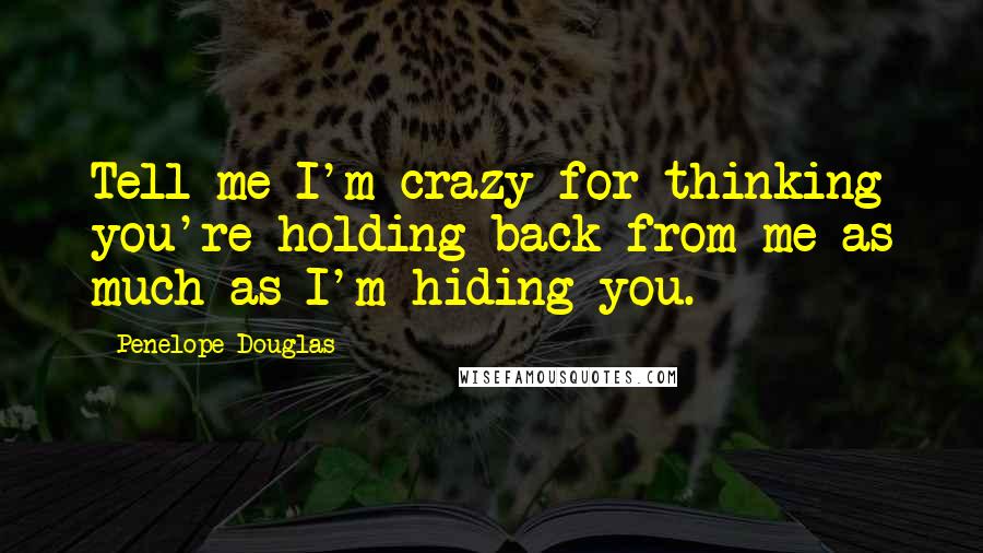 Penelope Douglas quotes: Tell me I'm crazy for thinking you're holding back from me as much as I'm hiding you.