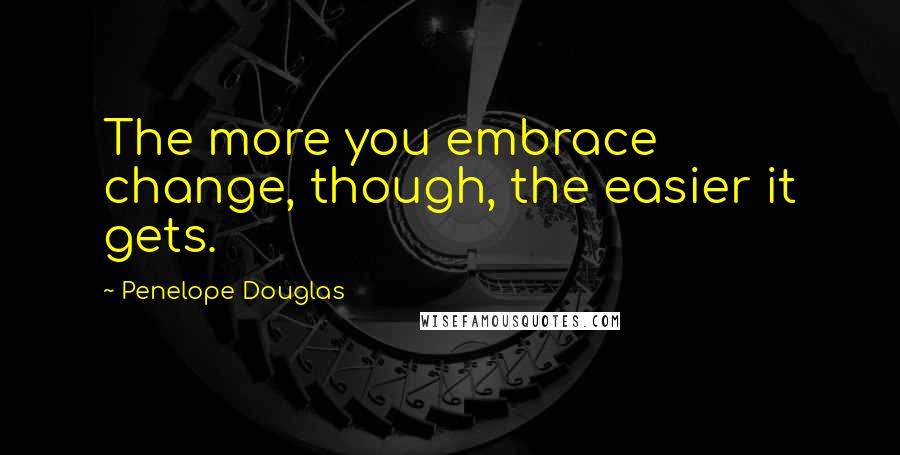 Penelope Douglas quotes: The more you embrace change, though, the easier it gets.
