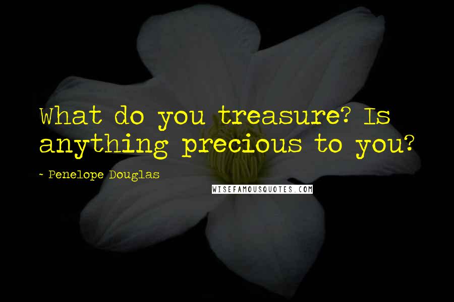 Penelope Douglas quotes: What do you treasure? Is anything precious to you?