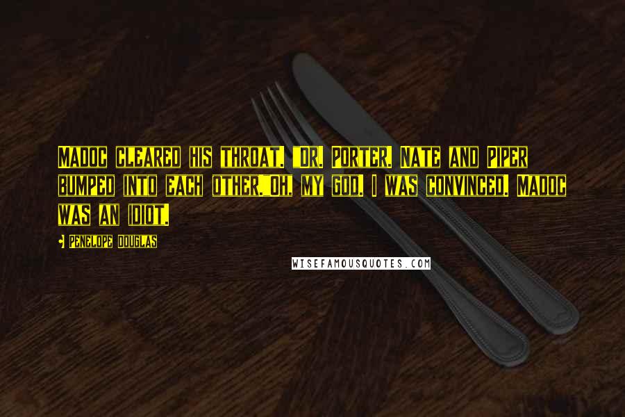 Penelope Douglas quotes: Madoc cleared his throat. "Dr. Porter. Nate and Piper bumped into each other."Oh, my god. I was convinced. Madoc was an idiot.