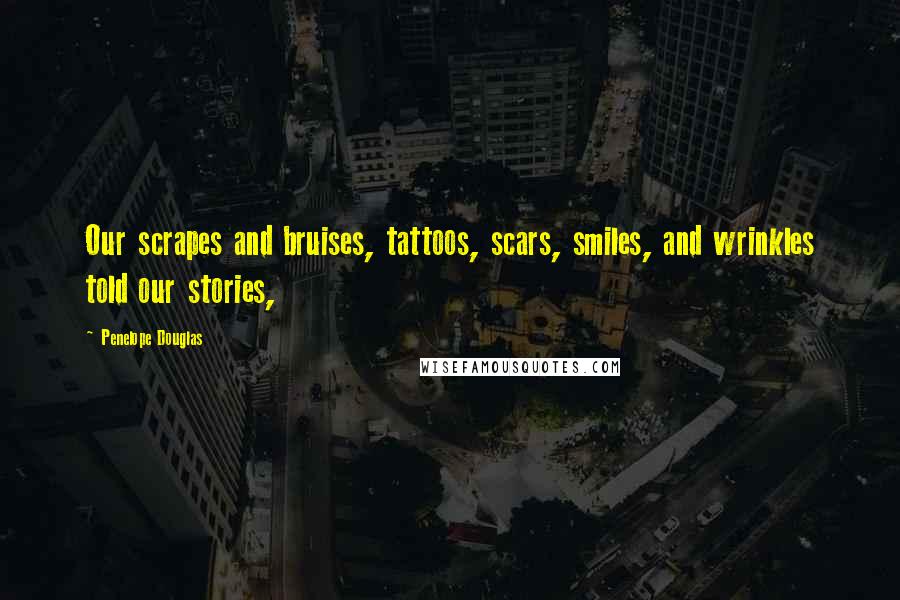 Penelope Douglas quotes: Our scrapes and bruises, tattoos, scars, smiles, and wrinkles told our stories,