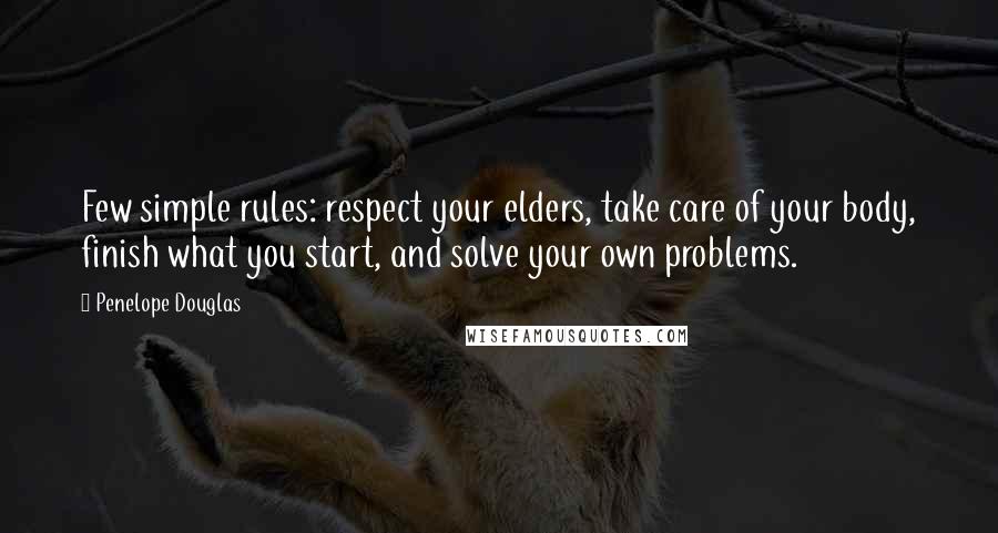 Penelope Douglas quotes: Few simple rules: respect your elders, take care of your body, finish what you start, and solve your own problems.
