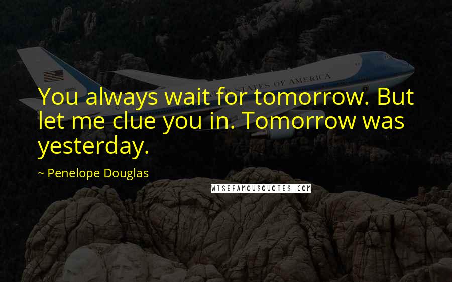 Penelope Douglas quotes: You always wait for tomorrow. But let me clue you in. Tomorrow was yesterday.