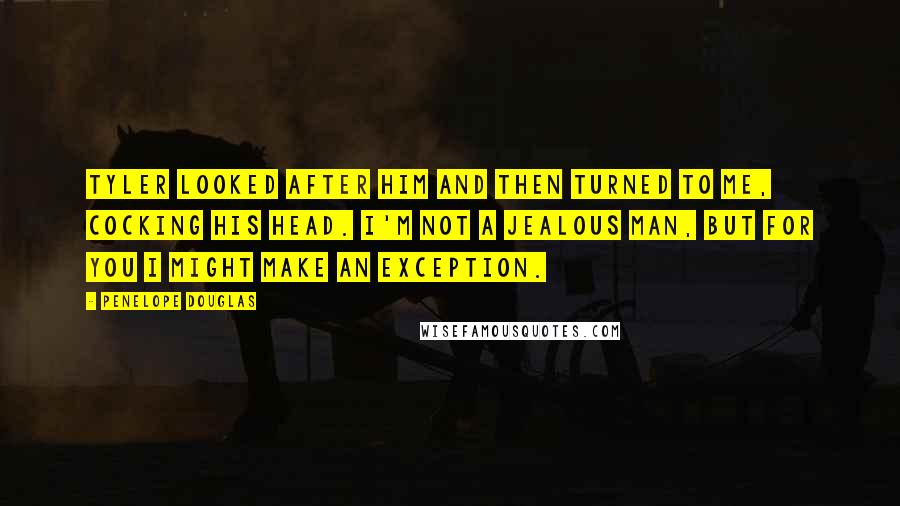 Penelope Douglas quotes: Tyler looked after him and then turned to me, cocking his head. I'm not a jealous man, but for you I might make an exception.