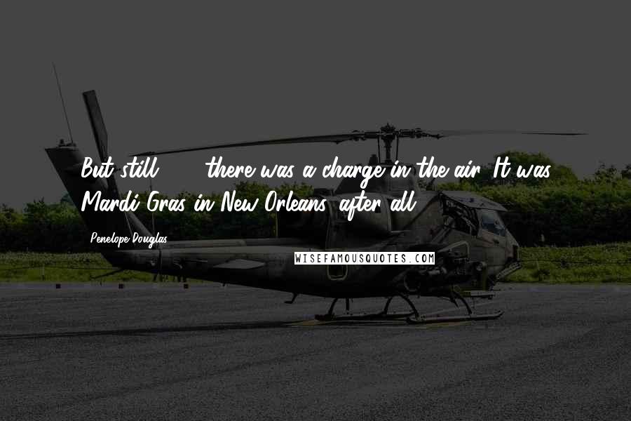 Penelope Douglas quotes: But still . . . there was a charge in the air. It was Mardi Gras in New Orleans, after all.