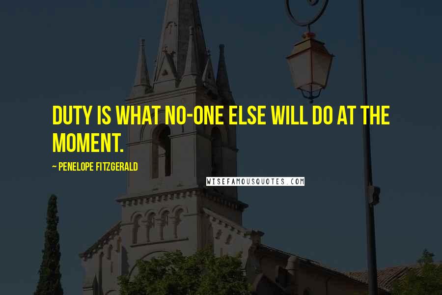 Penelope Fitzgerald quotes: Duty is what no-one else will do at the moment.