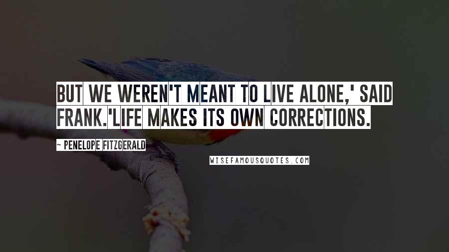 Penelope Fitzgerald quotes: But we weren't meant to live alone,' said Frank.'Life makes its own corrections.