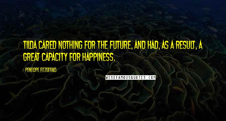 Penelope Fitzgerald quotes: Tilda cared nothing for the future, and had, as a result, a great capacity for happiness.