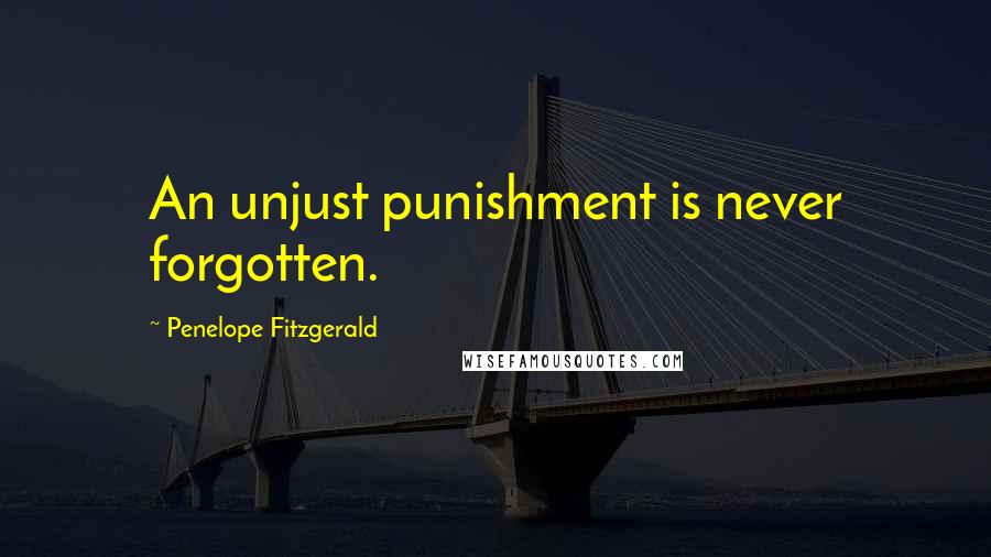 Penelope Fitzgerald quotes: An unjust punishment is never forgotten.