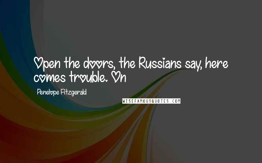 Penelope Fitzgerald quotes: Open the doors, the Russians say, here comes trouble. On