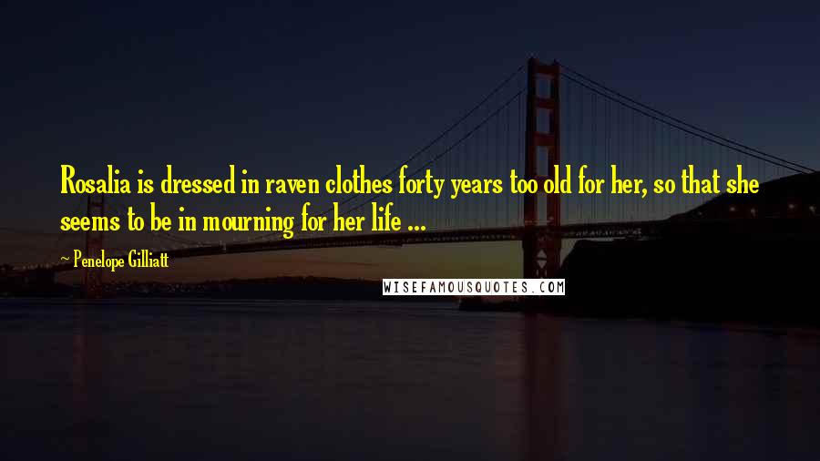 Penelope Gilliatt quotes: Rosalia is dressed in raven clothes forty years too old for her, so that she seems to be in mourning for her life ...