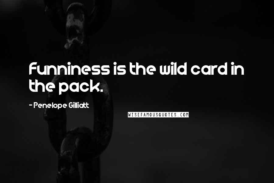 Penelope Gilliatt quotes: Funniness is the wild card in the pack.