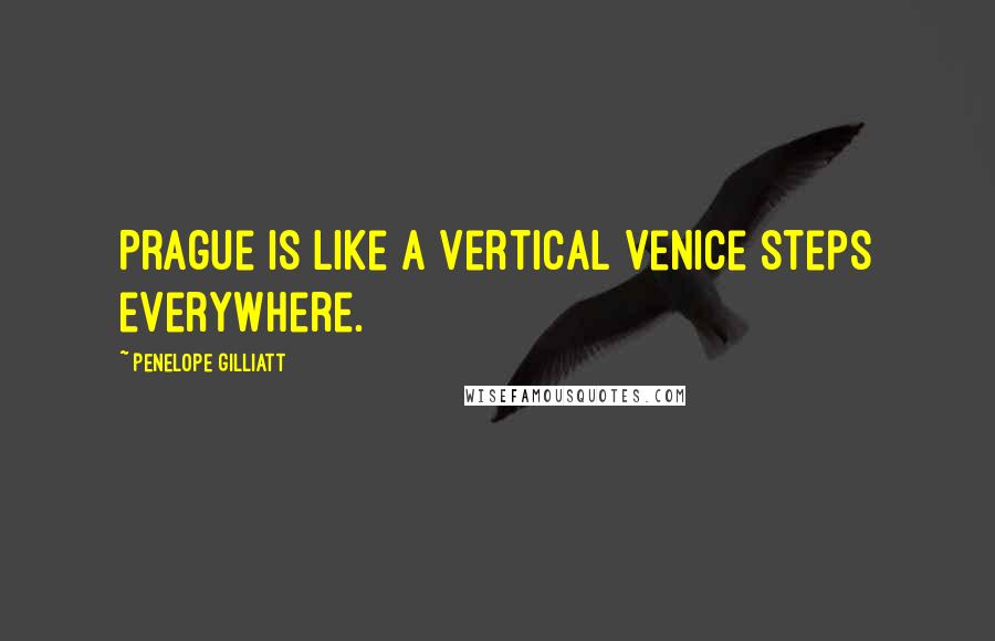 Penelope Gilliatt quotes: Prague is like a vertical Venice steps everywhere.