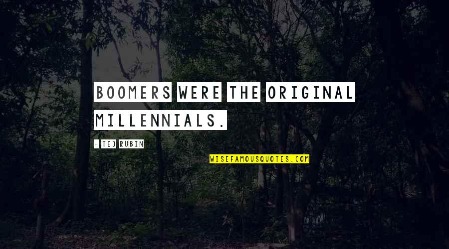 Penelope Gilliatt Quotes By Ted Rubin: Boomers were the original Millennials. Penelope Gilliatt Quotes By Ted Rubin: Boomers were the original Millennials.