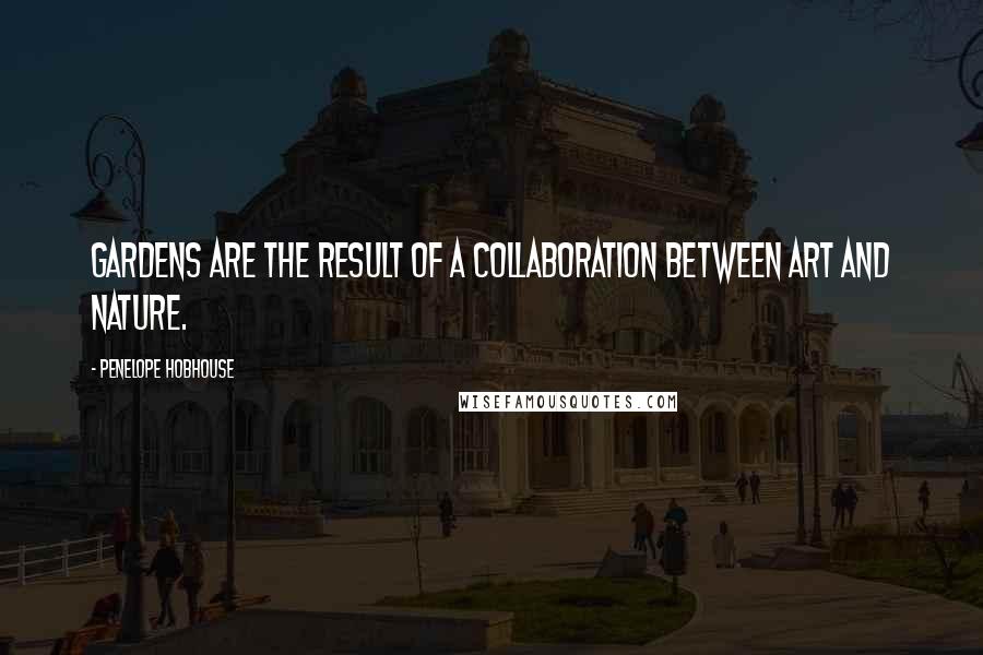 Penelope Hobhouse quotes: Gardens are the result of a collaboration between art and nature.
