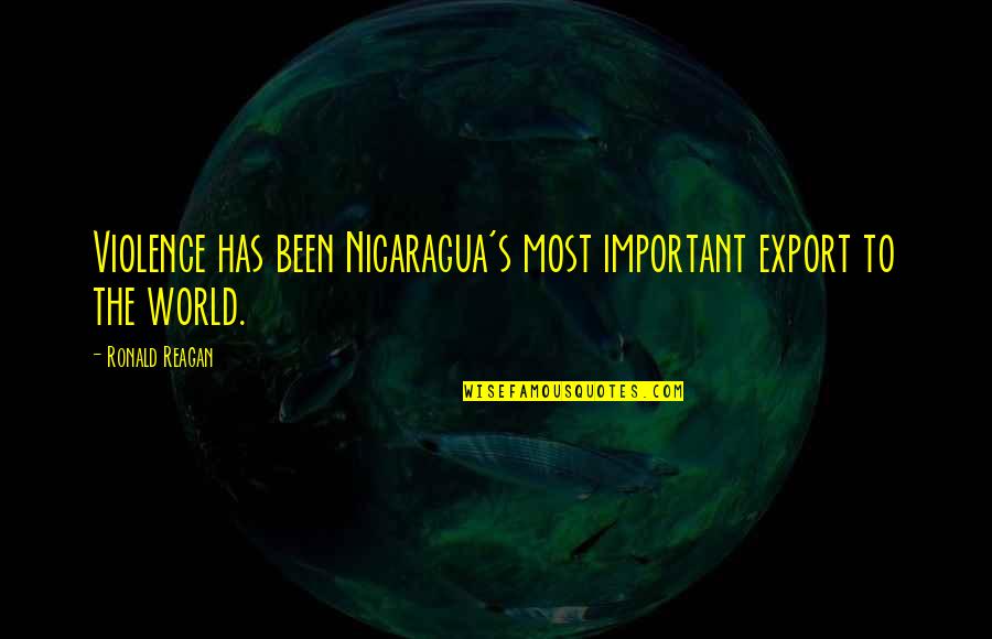 Penelope Hobhouse Quotes By Ronald Reagan: Violence has been Nicaragua's most important export to