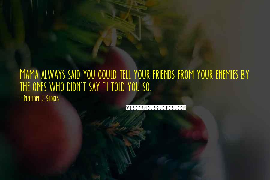 Penelope J. Stokes quotes: Mama always said you could tell your friends from your enemies by the ones who didn't say "I told you so. Penelope J. Stokes quotes: Mama always said you could tell your friends from your enemies by the ones who didn't say "I told you so.