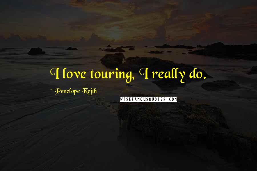 Penelope Keith quotes: I love touring, I really do.