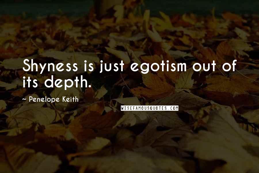 Penelope Keith quotes: Shyness is just egotism out of its depth.