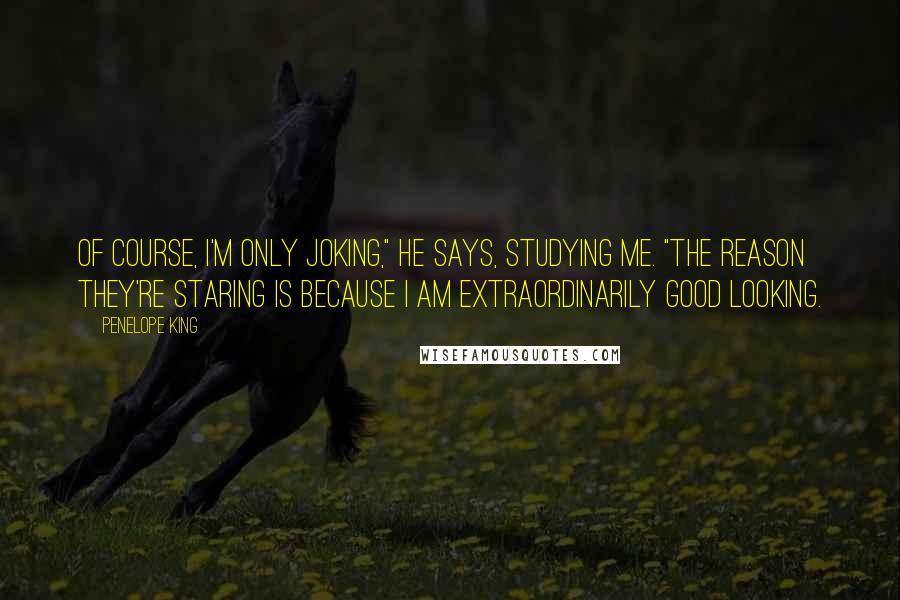 Penelope King quotes: Of course, I'm only joking," he says, studying me. "The reason they're staring is because I am extraordinarily good looking.