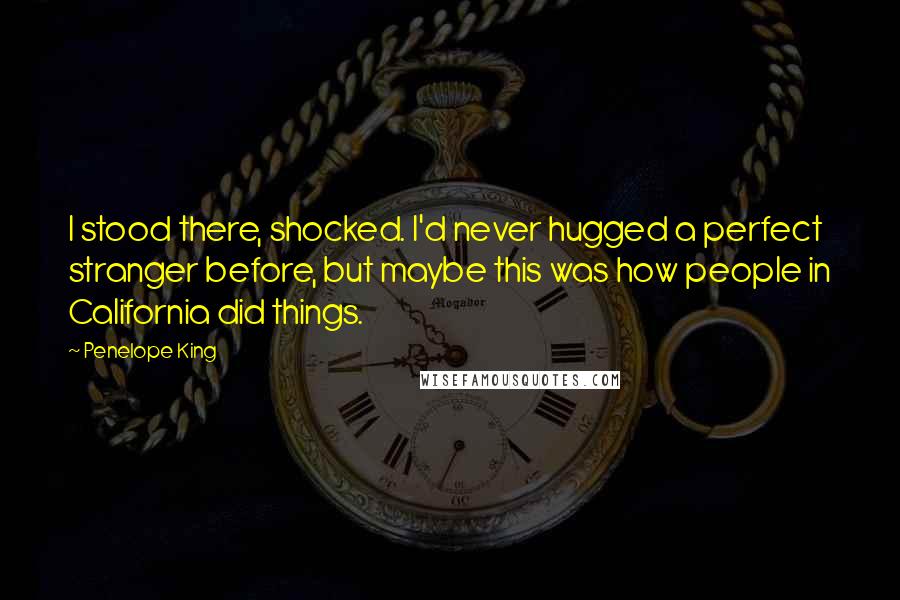 Penelope King quotes: I stood there, shocked. I'd never hugged a perfect stranger before, but maybe this was how people in California did things.