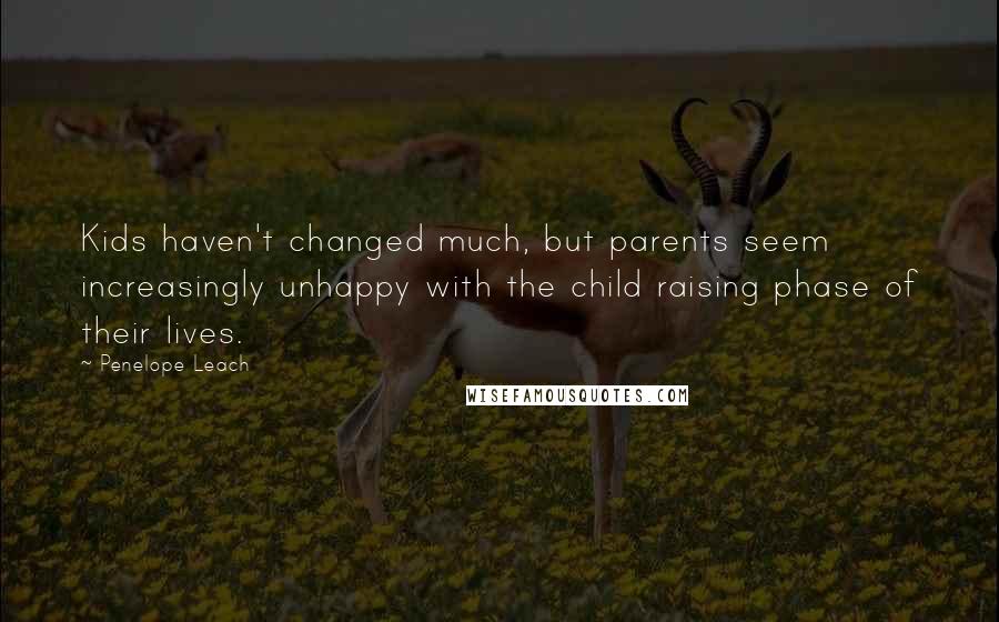 Penelope Leach quotes: Kids haven't changed much, but parents seem increasingly unhappy with the child raising phase of their lives.