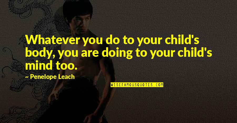 Penelope Leach Quotes By Penelope Leach: Whatever you do to your child's body, you
