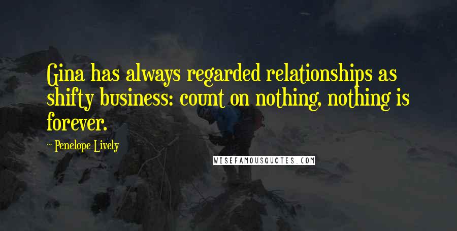 Penelope Lively quotes: Gina has always regarded relationships as shifty business: count on nothing, nothing is forever.