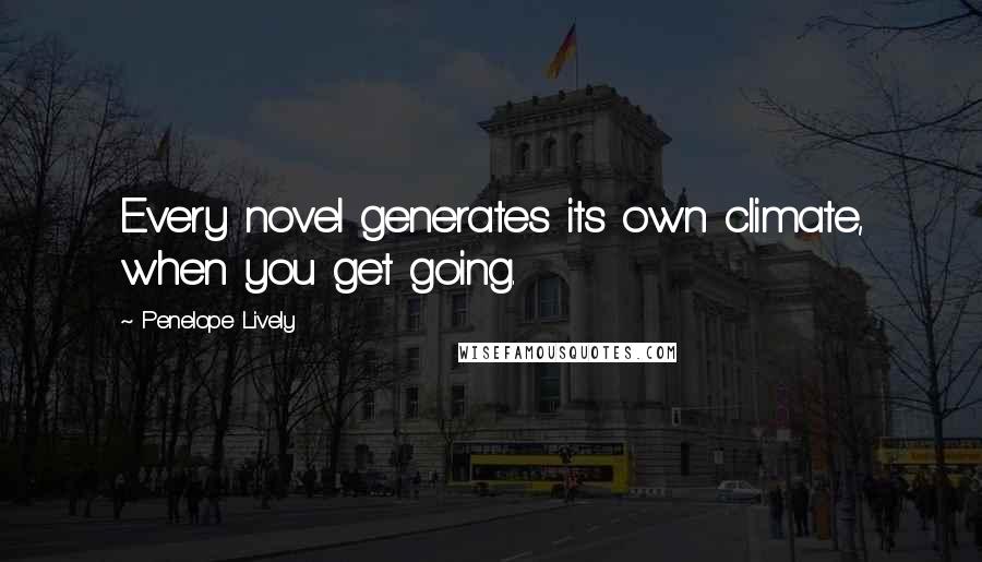 Penelope Lively quotes: Every novel generates its own climate, when you get going.