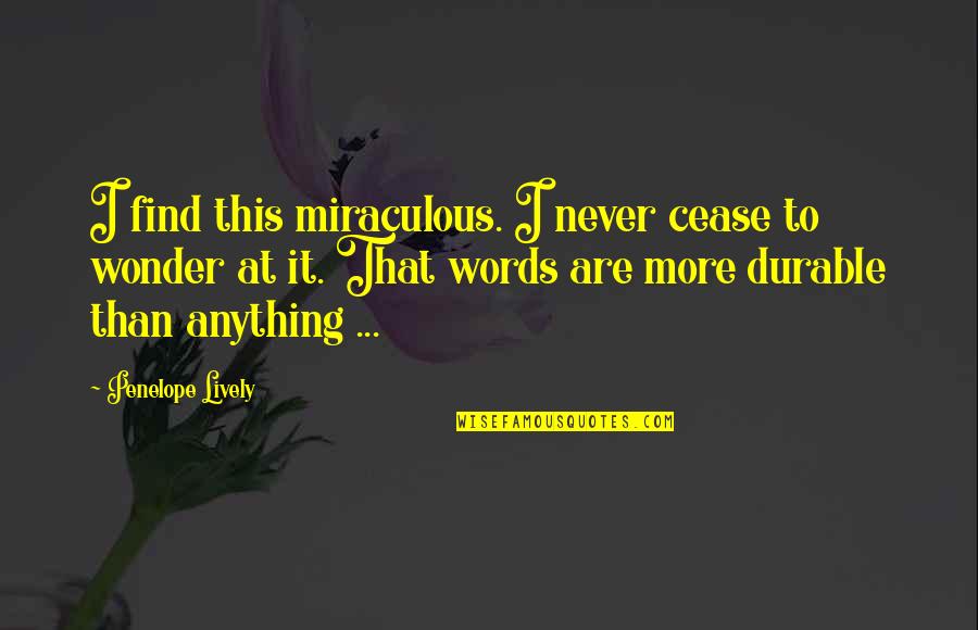 Penelope Lively Quotes By Penelope Lively: I find this miraculous. I never cease to