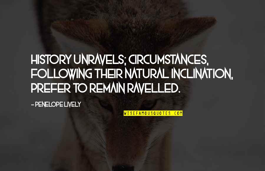 Penelope Lively Quotes By Penelope Lively: History unravels; circumstances, following their natural inclination, prefer