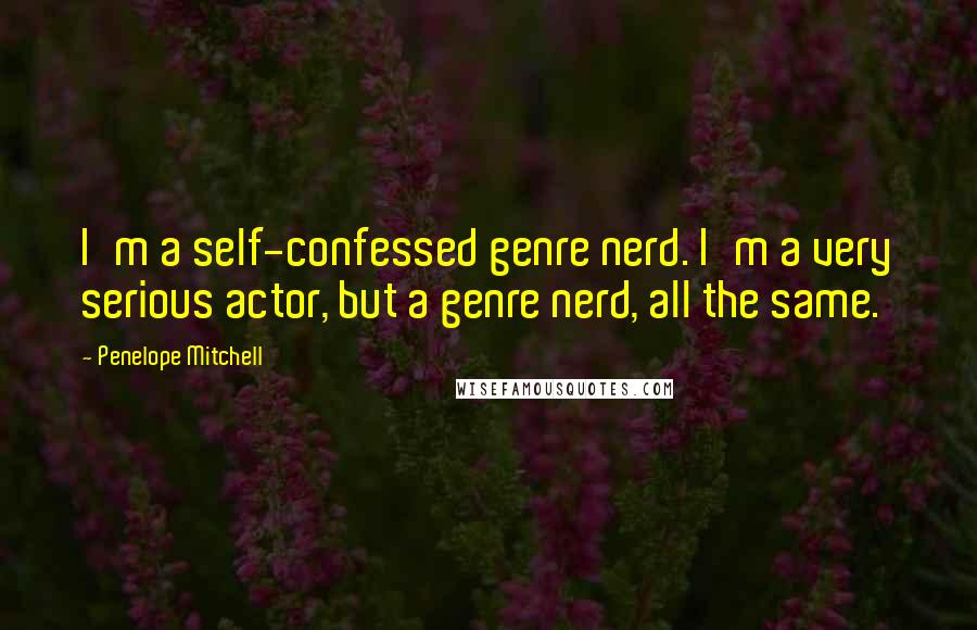 Penelope Mitchell quotes: I'm a self-confessed genre nerd. I'm a very serious actor, but a genre nerd, all the same.