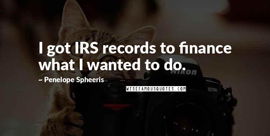 Penelope Spheeris quotes: I got IRS records to finance what I wanted to do.