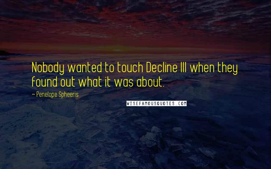 Penelope Spheeris quotes: Nobody wanted to touch Decline III when they found out what it was about.